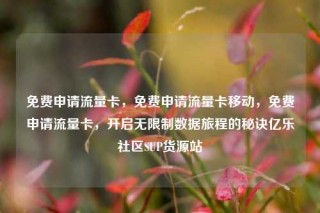 免费申请流量卡,免费申请流量卡移动,免费申请流量卡,开启无限制数据旅程的秘诀亿乐社区SUP货源站