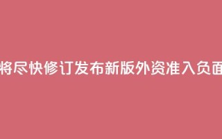 中国将尽快修订发布新版外资准入负面清单