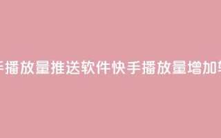快手播放量推送软件(快手播放量增加软件)