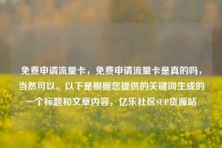 免费申请流量卡,免费申请流量卡是真的吗,当然可以。以下是根据您提供的关键词生成的一个标题和文章内容,亿乐社区SUP货源站