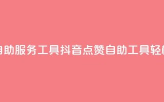 抖音点赞24自助服务工具(抖音24点赞自助工具，轻松增加点赞)