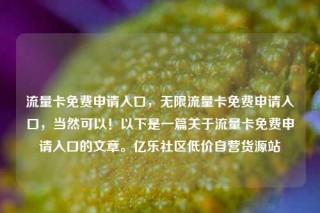 流量卡免费申请入口，无限流量卡免费申请入口，当然可以！以下是一篇关于流量卡免费申请入口的文章。亿乐社区低价自营货源站