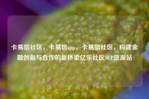 卡易信社区，卡易信app，卡易信社区，构建金融创新与合作的新桥梁亿乐社区SUP货源站