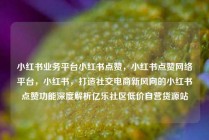 小红书业务平台小红书点赞,小红书点赞网络平台,小红书,打造社交电商新风向的小红书点赞功能深度解析亿乐社区低价自营货源站