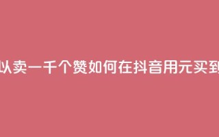 抖音一元可以卖一千个赞 - 如何在抖音用1元买到1000个赞?!