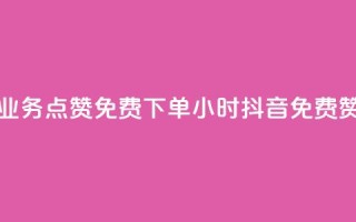 抖音业务点赞免费下单24小时(抖音免费赞24小时)