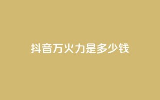 抖音4万火力是多少钱 - 抖音4万火力价格揭密:惊人的性价比等你来揭开!~