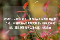 联通19元无限流量卡，联通19元无限流量卡套餐介绍，中国联通19元无限流量卡，畅享无尽网络，满足日常需求亿乐社区SUP货源站