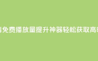 抖音免费播放量提升神器，轻松获取高曝光