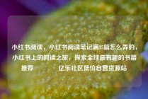 小红书阅读,小红书阅读笔记满15篇怎么弄的,小红书上的阅读之旅,探索全球最有趣的书籍推荐🌟亿乐社区低价自营货源站