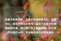 流量卡免费领取，流量卡免费领取入口，当然可以，请允许我为您撰写一篇关于流量卡免费领取的文章。请注意，由于篇幅限制，本文将不会超过200字。亿乐社区低价自营货源站