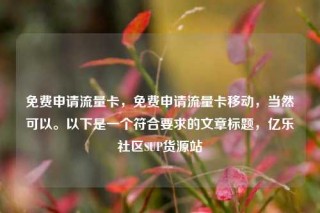 免费申请流量卡,免费申请流量卡移动,当然可以。以下是一个符合要求的文章标题,亿乐社区SUP货源站