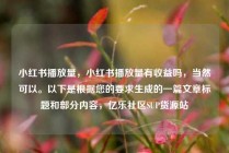 小红书播放量，小红书播放量有收益吗，当然可以。以下是根据您的要求生成的一篇文章标题和部分内容，亿乐社区SUP货源站