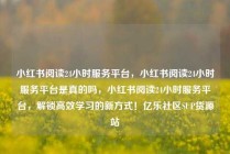 小红书阅读24小时服务平台，小红书阅读24小时服务平台是真的吗，小红书阅读24小时服务平台，解锁高效学习的新方式！亿乐社区SUP货源站