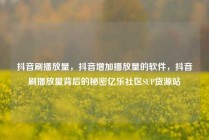 抖音刷播放量，抖音增加播放量的软件，抖音刷播放量背后的秘密亿乐社区SUP货源站