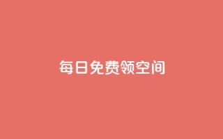 每日免费领空间app - 抖音代理有什么好处