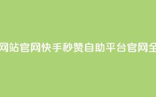 快手秒赞自助网站官网 - 快手秒赞自助平台官网全新上线！