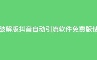 抖音自动引流软件破解版 - 抖音自动引流软件免费版使用技巧揭秘！