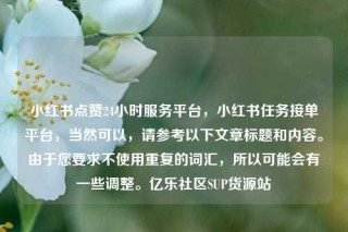 小红书点赞24小时服务平台,小红书任务接单平台,当然可以,请参考以下文章标题和内容。由于您要求不使用重复的词汇,所以可能会有一些调整。亿乐社区SUP货源站
