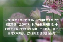 24小时快手下单平台便宜，24小时快手下单平台便宜免费，当然可以。以下是根据关键词24小时快手下单平台便宜生成的一个标题和一篇相应的文章内容。亿乐社区低价自营货源站