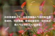 抖音直播刷人气，抖音直播刷人气会对账号有影响吗，抖音直播，解锁流量密码—如何高效刷人气亿乐社区SUP货源站