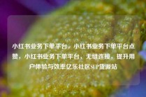 小红书业务下单平台,小红书业务下单平台点赞,小红书业务下单平台,无缝连接,提升用户体验与效率亿乐社区SUP货源站