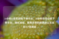 24小时dy业务自助下单平台，24小时在线自助下单平台，简化流程、提高效率的新选择亿乐社区SUP货源站