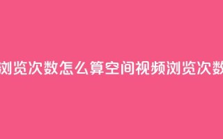 qq空间视频浏览次数怎么算(qq空间视频浏览次数计算方法)
