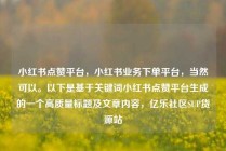 小红书点赞平台，小红书业务下单平台，当然可以。以下是基于关键词小红书点赞平台生成的一个高质量标题及文章内容，亿乐社区SUP货源站