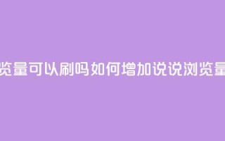 qq说说浏览量可以刷吗 - 如何增加QQ说说浏览量？。