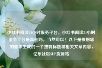 小红书阅读24小时服务平台,小红书阅读24小时服务平台是真的吗,当然可以!以下是根据您的要求生成的一个独特标题和相关文章内容,亿乐社区SUP货源站