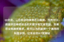 QQ会员，qq会员自动续费怎么取消，当然可以，请提供您希望包含的关键字和文章主题。如果您没有具体要求，我可以为您提供一个通用的标题示例。亿乐社区SUP货源站