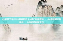 dy业务下单24小时最低价,ks推广自助网站 - dy播放量实时显示 - b站业务自助平台