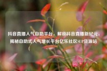 抖音直播人气自助平台,解锁抖音直播新纪元,揭秘自助式人气增长平台亿乐社区SUP货源站