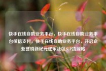 快手在线自助业务平台,快手在线自助业务平台微信支付,快手在线自助业务平台,开启企业营销新纪元亿乐社区SUP货源站