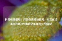 抖音在线播放，抖音在线播放官网，抖音在线播放的魅力与影响亿乐社区SUP货源站