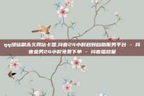 qq绿钻刷永久网站卡盟,抖音24小时秒到自助服务平台 - 抖音业务24小时免费下单 - 抖音播放量