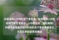 抖音业务24小时在线下单免费，抖音业务24小时在线下单免费低价，24小时在线、轻松购物！抖音平台全面开启24小时在线下单免费服务亿乐社区低价自营货源站