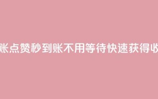 点赞秒到账 - 点赞秒到账,不用等待,快速获得收益~