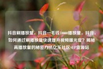 抖音刷播放量，抖音一毛钱10000播放量，抖音，如何通过刷播放量快速提升视频曝光度？揭秘高播放量的秘密方法亿乐社区SUP货源站
