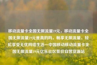 移动流量卡全国无限流量19元,移动流量卡全国无限流量19元是真的吗,畅享无限流量,轻松享受无忧网络生活—中国移动移动流量卡全国无限流量19元亿乐社区低价自营货源站