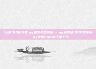 1元涨100粉抖音,qq业务卡盟网站 - qq免费领1000赞平台 - dy免费24小时下单平台
