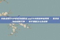 抖音点赞24小时在线超低价,qq24小时秒单业务网 - 君泽货源站自助下单 - 快手里面怎么没点赞