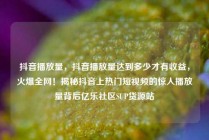 抖音播放量,抖音播放量达到多少才有收益,火爆全网!揭秘抖音上热门短视频的惊人播放量背后亿乐社区SUP货源站