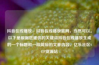 抖音在线播放,抖音在线播放官网,当然可以。以下是根据您提供的关键词抖音在线播放生成的一个标题和一段简短的文章内容,亿乐社区SUP货源站