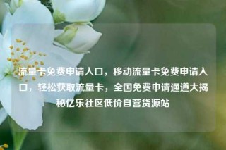 流量卡免费申请入口，移动流量卡免费申请入口，轻松获取流量卡，全国免费申请通道大揭秘亿乐社区低价自营货源站
