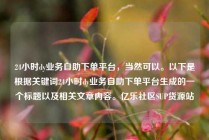 24小时dy业务自助下单平台,当然可以。以下是根据关键词24小时dy业务自助下单平台生成的一个标题以及相关文章内容。亿乐社区SUP货源站