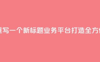QQ业务平台网站重写一个新标题:QQ业务平台:打造全方位在线服务平台