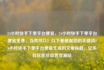 24小时快手下单平台便宜，24小时快手下单平台便宜免费，当然可以！以下是根据您的关键词24小时快手下单平台便宜生成的文章标题，亿乐社区低价自营货源站