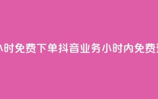 抖音业务24小时免费下单 - 抖音业务24小时内免费预订。